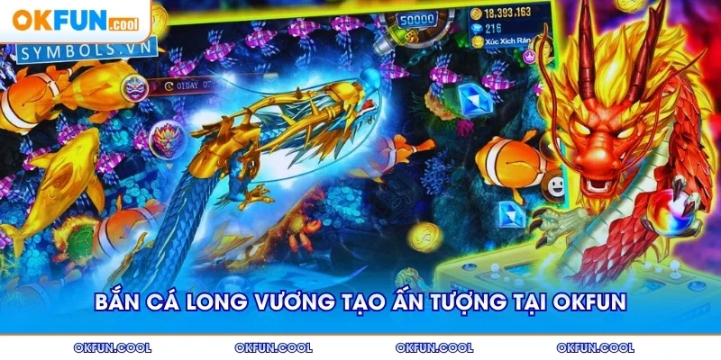 Bắn cá Long Vương tạo ấn tượng sâu sắc tại OKFUN