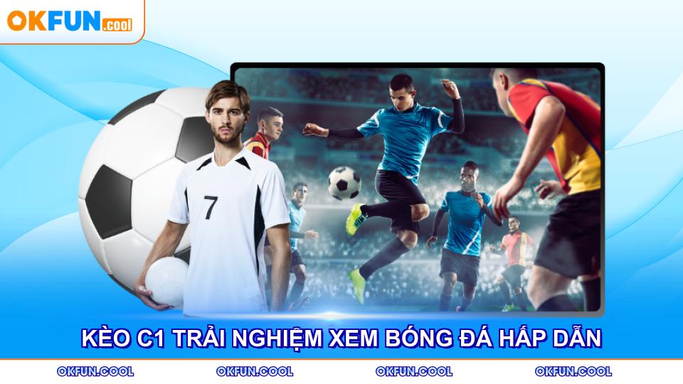 Kèo C1 giúp trải nghiệm xem bóng đá thêm hấp dẫn