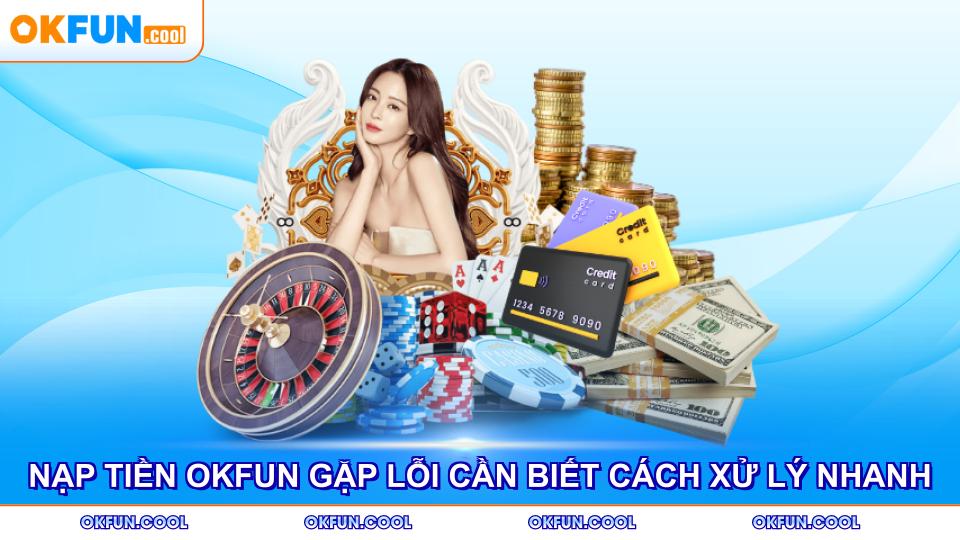 nap-tien-okfun-gap-loi-can-biet-cach-xu-ly-nhanh