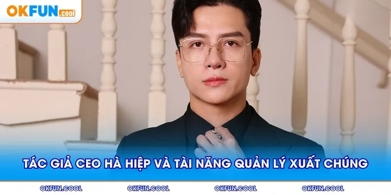 Tác giả CEO HÀ HIỆP thể hiện tài năng quản lý xuất chúng